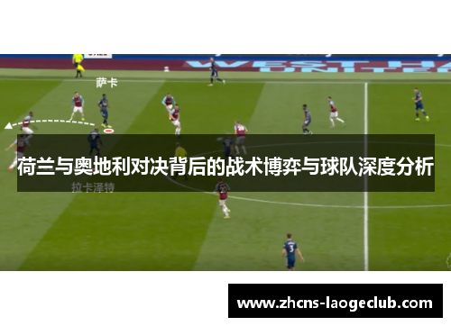 荷兰与奥地利对决背后的战术博弈与球队深度分析