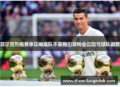 菲尔克鲁格赛季压哨离队不莱梅引发转会震动与球队调整