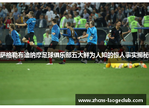 萨格勒布迪纳摩足球俱乐部五大鲜为人知的惊人事实揭秘