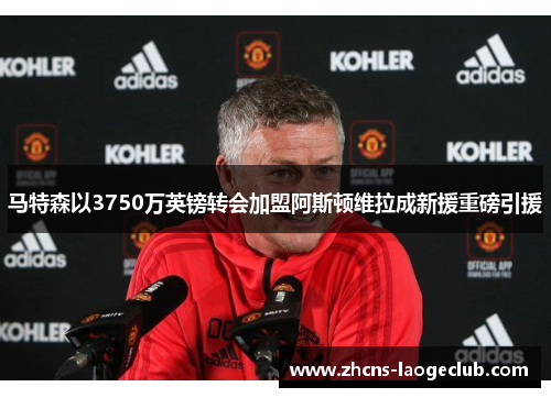 马特森以3750万英镑转会加盟阿斯顿维拉成新援重磅引援 马特森以3750万英镑转会加盟阿斯顿维拉成新援重磅引援