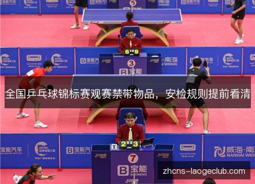 全国乒乓球锦标赛观赛禁带物品,安检规则提前看清 全国乒乓球锦标赛观赛禁带物品,安检规则提前看清