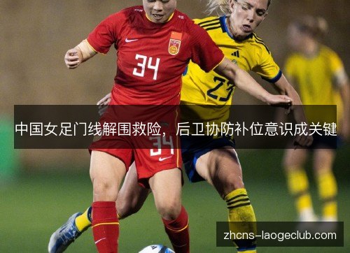 中国女足门线解围救险，后卫协防补位意识成关键